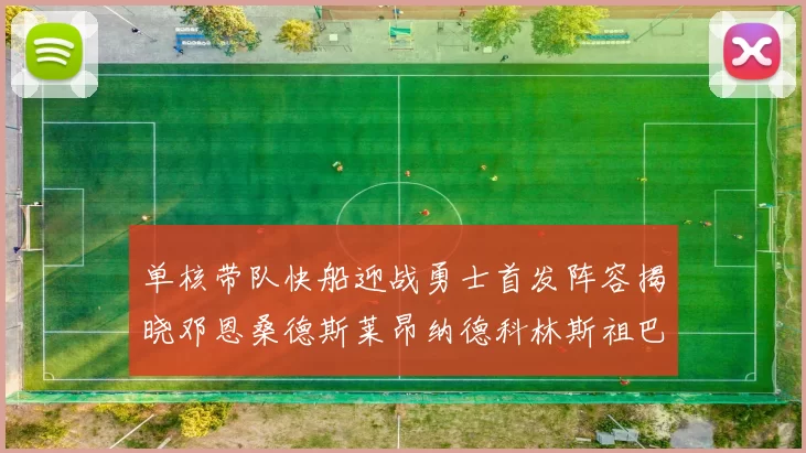 单核带队快船迎战勇士首发阵容揭晓邓恩桑德斯莱昂纳德科林斯祖巴茨齐上阵